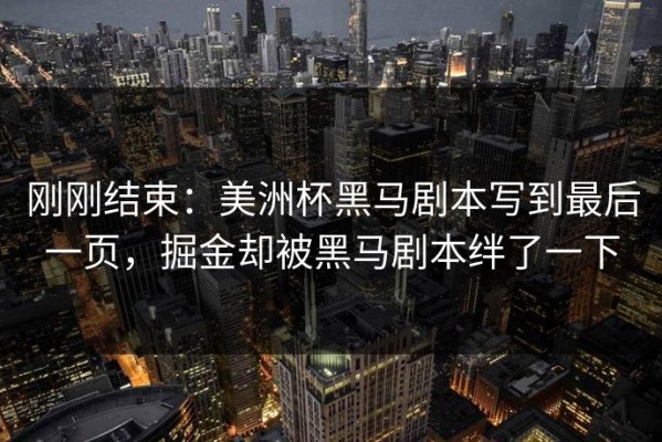 刚刚结束：美洲杯黑马剧本写到最后一页，掘金却被黑马剧本绊了一下