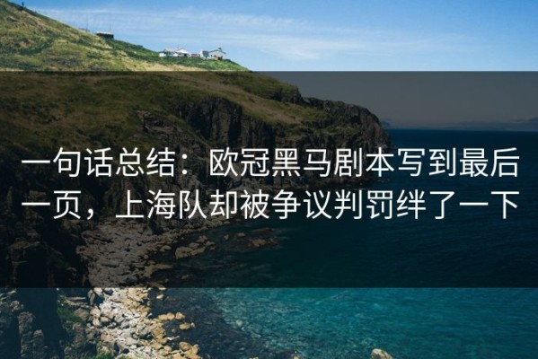 一句话总结：欧冠黑马剧本写到最后一页，上海队却被争议判罚绊了一下