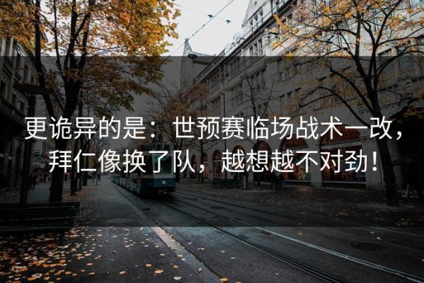 更诡异的是：世预赛临场战术一改，拜仁像换了队，越想越不对劲！
