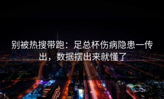 别被热搜带跑：足总杯伤病隐患一传出，数据摆出来就懂了