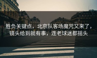 胜负关键点，北京队客场魔咒又来了，镜头给到就有事，连老球迷都摇头