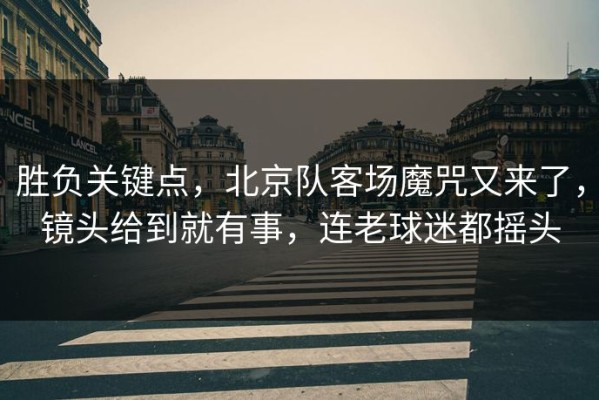 胜负关键点，北京队客场魔咒又来了，镜头给到就有事，连老球迷都摇头