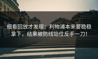 细看回放才发现：利物浦本来要稳稳拿下，结果被防线站位反手一刀！