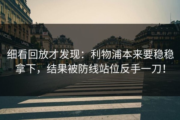 细看回放才发现：利物浦本来要稳稳拿下，结果被防线站位反手一刀！