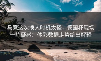 马竞这次换人时机太怪，德国杯现场一片疑惑：体彩数据走势给出解释