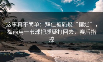 这事真不简单：拜仁被质疑“摆烂”，梅西用一节球把质疑打回去，赛后指控