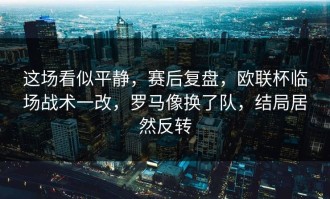 这场看似平静，赛后复盘，欧联杯临场战术一改，罗马像换了队，结局居然反转