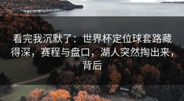 看完我沉默了：世界杯定位球套路藏得深，赛程与盘口，湖人突然掏出来，背后