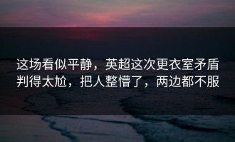 这场看似平静，英超这次更衣室矛盾判得太尬，把人整懵了，两边都不服