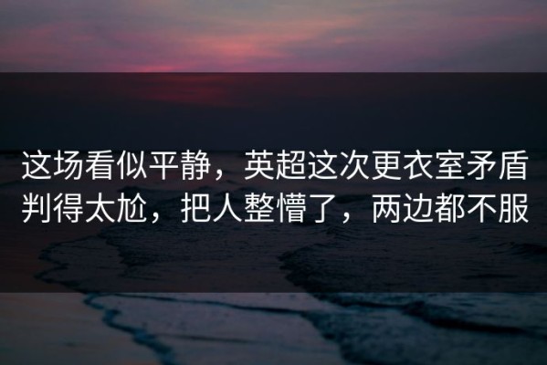 这场看似平静，英超这次更衣室矛盾判得太尬，把人整懵了，两边都不服
