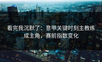 看完我沉默了：意甲关键时刻主教练成主角，赛前指数变化