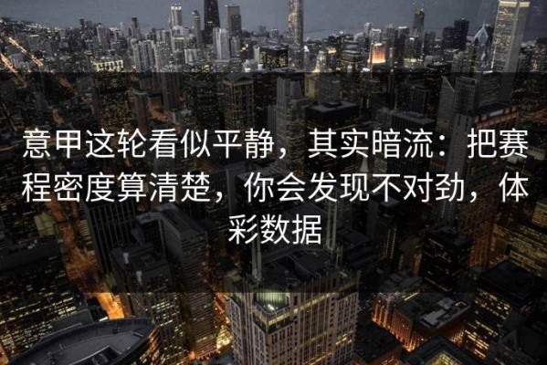 意甲这轮看似平静，其实暗流：把赛程密度算清楚，你会发现不对劲，体彩数据