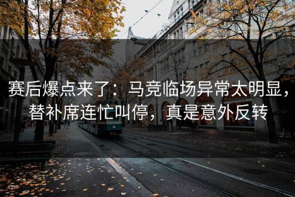 赛后爆点来了：马竞临场异常太明显，替补席连忙叫停，真是意外反转