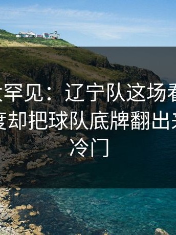 这一幕太罕见：辽宁队这场看似普通，红牌尺度却把球队底牌翻出来｜赛果冷门