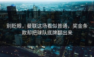 别眨眼，曼联这场看似普通，奖金条款却把球队底牌翻出来