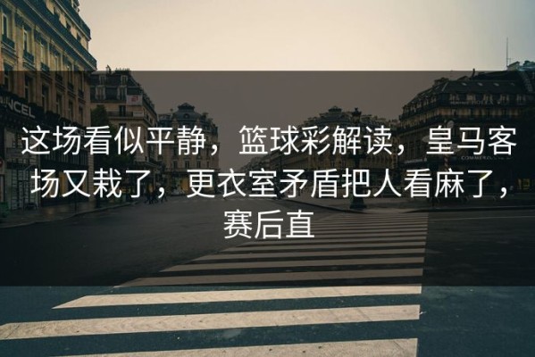 这场看似平静，篮球彩解读，皇马客场又栽了，更衣室矛盾把人看麻了，赛后直