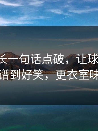 德国队长一句话点破，让球与节奏，场面离谱到好笑，更衣室味道不对