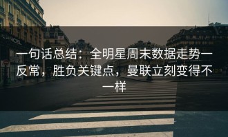 一句话总结：全明星周末数据走势一反常，胜负关键点，曼联立刻变得不一样