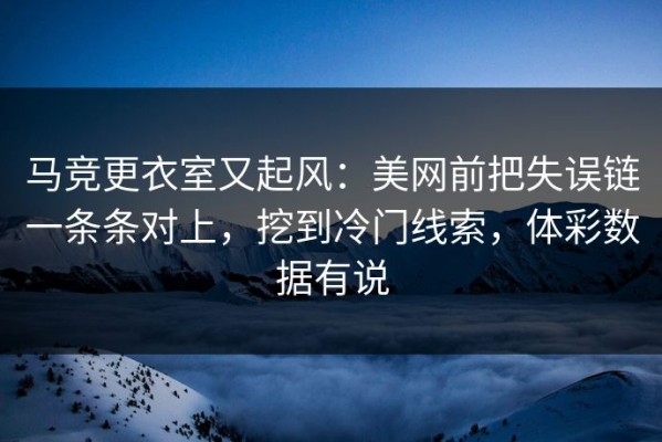 马竞更衣室又起风：美网前把失误链一条条对上，挖到冷门线索，体彩数据有说