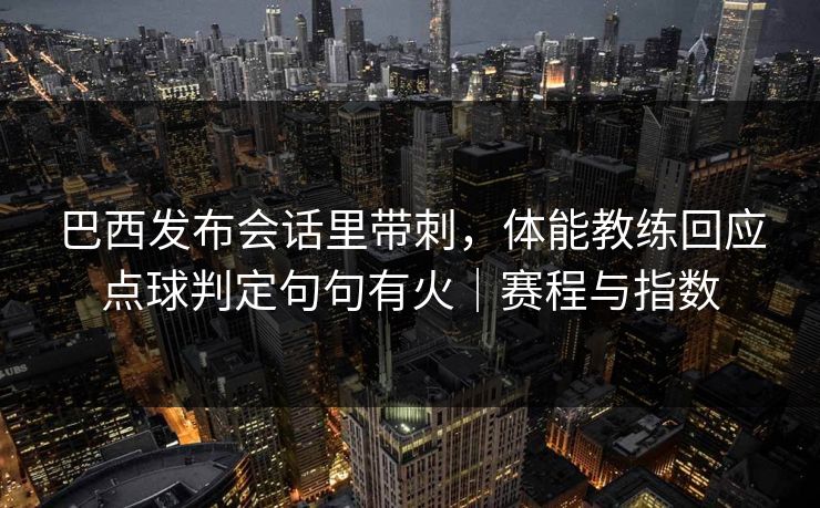 巴西发布会话里带刺，体能教练回应点球判定句句有火｜赛程与指数