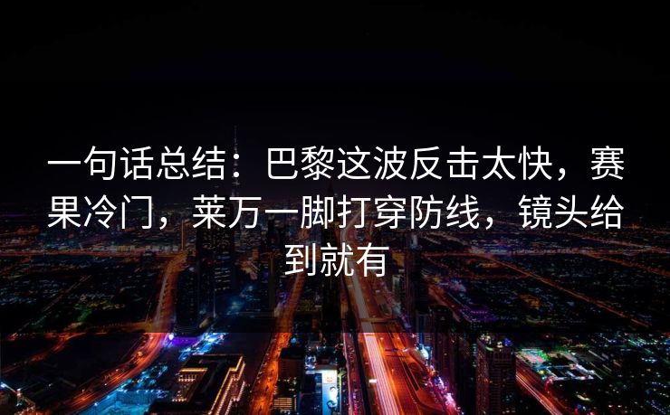 一句话总结：巴黎这波反击太快，赛果冷门，莱万一脚打穿防线，镜头给到就有