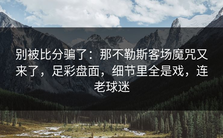 别被比分骗了：那不勒斯客场魔咒又来了，足彩盘面，细节里全是戏，连老球迷