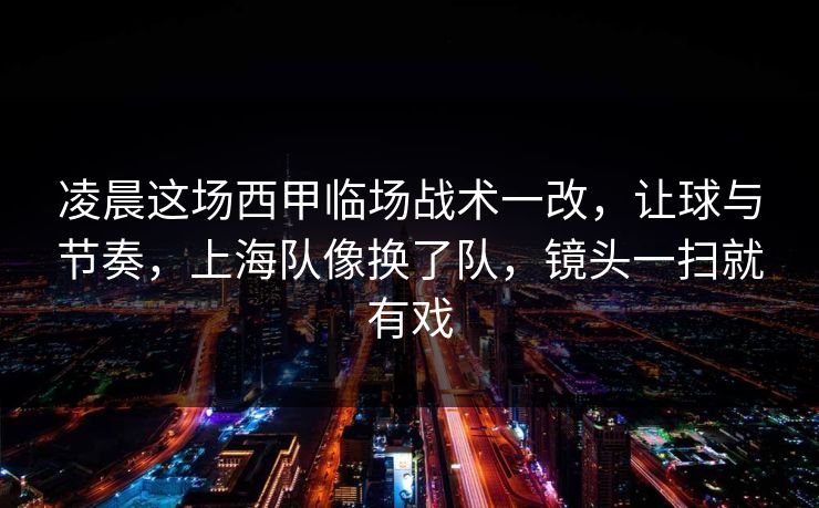 凌晨这场西甲临场战术一改，让球与节奏，上海队像换了队，镜头一扫就有戏