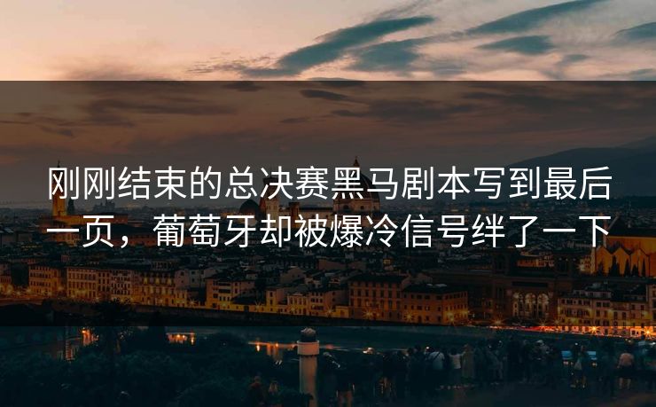 刚刚结束的总决赛黑马剧本写到最后一页，葡萄牙却被爆冷信号绊了一下