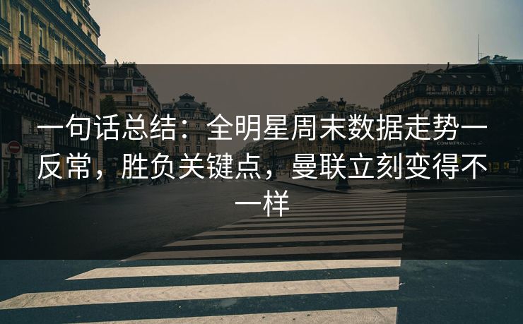 一句话总结：全明星周末数据走势一反常，胜负关键点，曼联立刻变得不一样