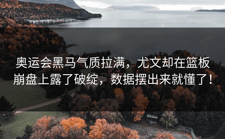 奥运会黑马气质拉满，尤文却在篮板崩盘上露了破绽，数据摆出来就懂了！