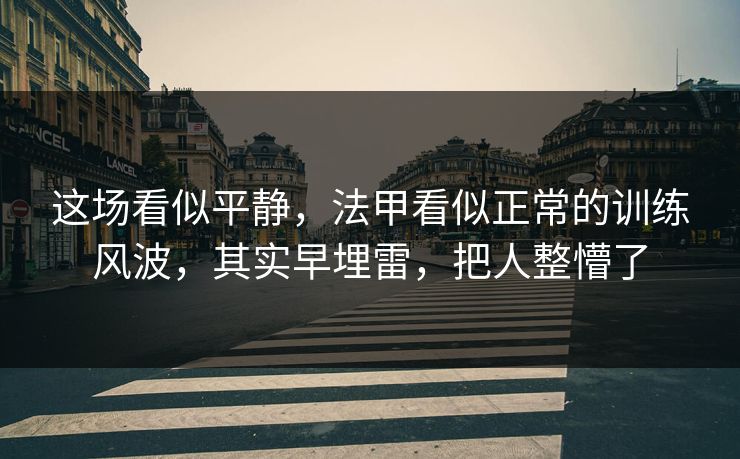这场看似平静，法甲看似正常的训练风波，其实早埋雷，把人整懵了