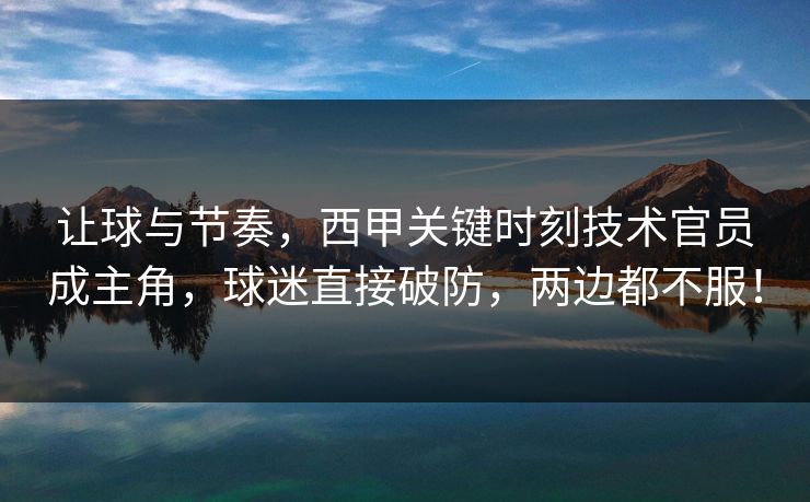 让球与节奏，西甲关键时刻技术官员成主角，球迷直接破防，两边都不服！