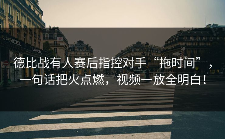 德比战有人赛后指控对手“拖时间”，一句话把火点燃，视频一放全明白！