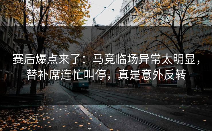 赛后爆点来了：马竞临场异常太明显，替补席连忙叫停，真是意外反转