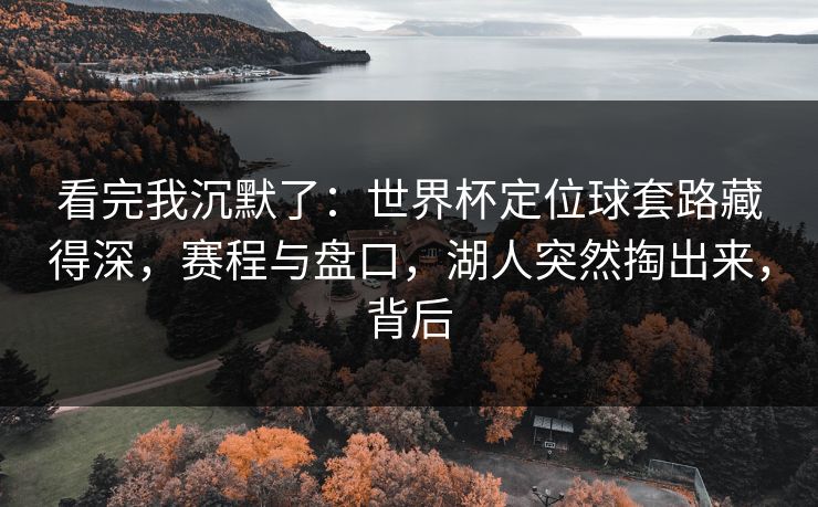 看完我沉默了：世界杯定位球套路藏得深，赛程与盘口，湖人突然掏出来，背后