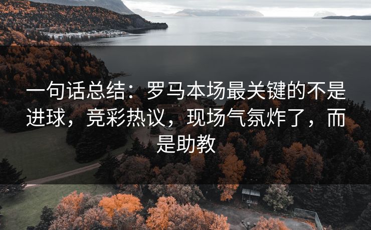 一句话总结：罗马本场最关键的不是进球，竞彩热议，现场气氛炸了，而是助教