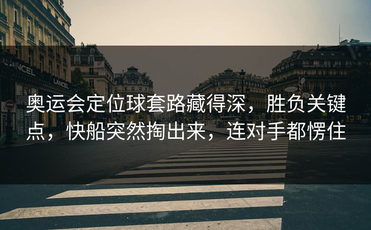 奥运会定位球套路藏得深，胜负关键点，快船突然掏出来，连对手都愣住