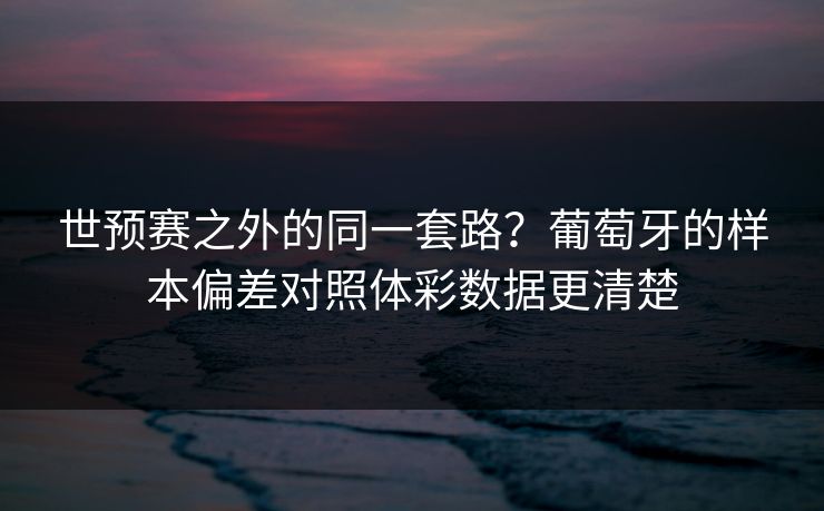 世预赛之外的同一套路？葡萄牙的样本偏差对照体彩数据更清楚