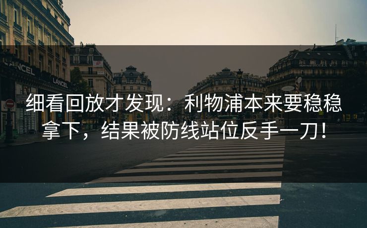 细看回放才发现：利物浦本来要稳稳拿下，结果被防线站位反手一刀！