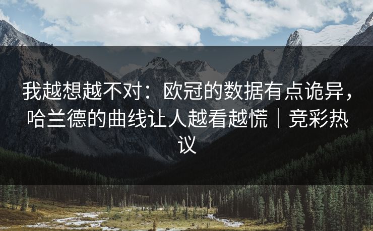 我越想越不对:欧冠的数据有点诡异,哈兰德的曲线让人越看越慌|竞彩热议 我越想越不对:欧冠的数据有点诡异,哈兰德的曲线让人越看越慌|竞彩热议