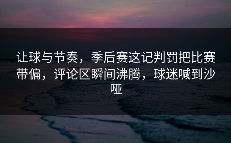 让球与节奏,季后赛这记判罚把比赛带偏,评论区瞬间沸腾,球迷喊到沙哑 让球与节奏,季后赛这记判罚把比赛带偏,评论区瞬间沸腾,球迷喊到沙哑
