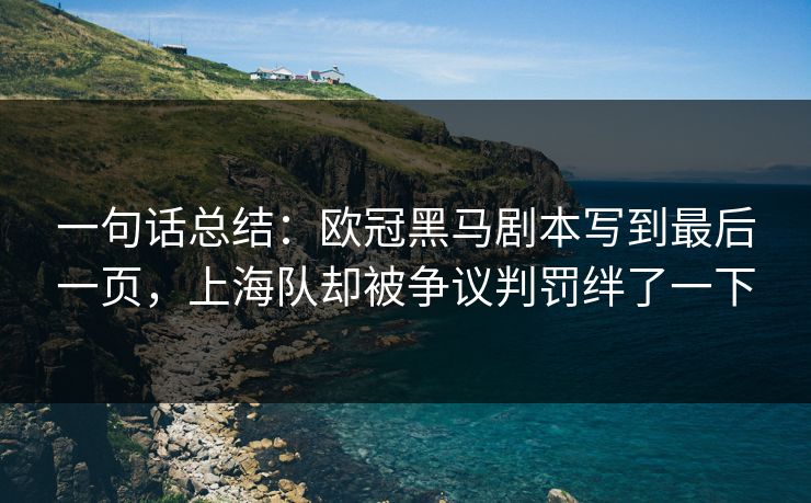 一句话总结：欧冠黑马剧本写到最后一页，上海队却被争议判罚绊了一下