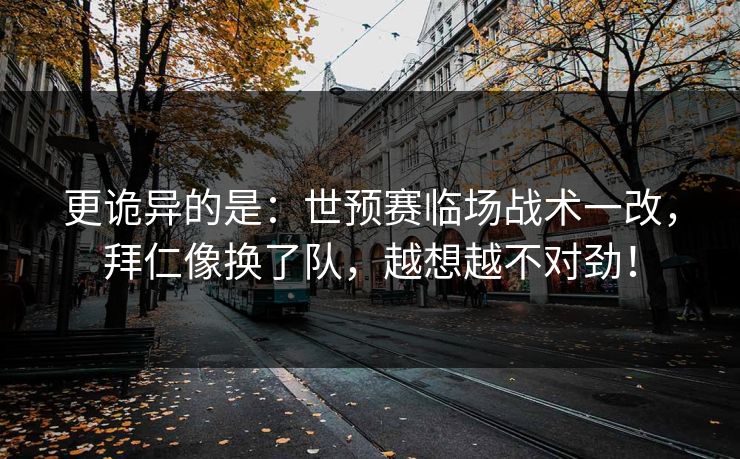 更诡异的是：世预赛临场战术一改，拜仁像换了队，越想越不对劲！