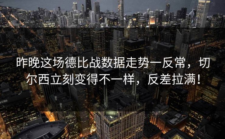 昨晚这场德比战数据走势一反常，切尔西立刻变得不一样，反差拉满！