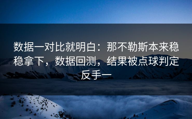 数据一对比就明白：那不勒斯本来稳稳拿下，数据回测，结果被点球判定反手一