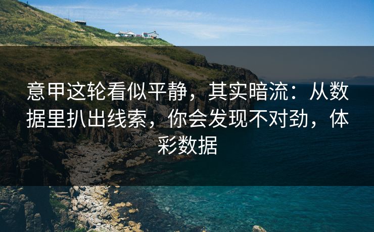 意甲这轮看似平静，其实暗流：从数据里扒出线索，你会发现不对劲，体彩数据