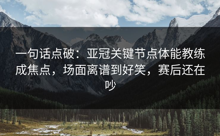 一句话点破:亚冠关键节点体能教练成焦点,场面离谱到好笑,赛后还在吵 一句话点破:亚冠关键节点体能教练成焦点,场面离谱到好笑,赛后还在吵
